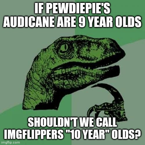 Based on a starterpack meme | IF PEWDIEPIE'S AUDICANE ARE 9 YEAR OLDS; SHOULDN'T WE CALL IMGFLIPPERS "10 YEAR" OLDS? | image tagged in memes,philosoraptor | made w/ Imgflip meme maker