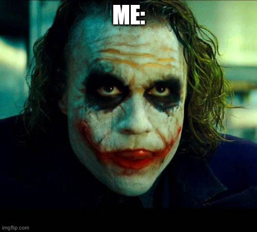 Joker. It's simple we kill the batman | ME: | image tagged in joker it's simple we kill the batman | made w/ Imgflip meme maker