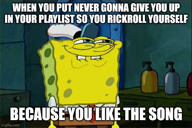Don't You Squidward | WHEN YOU PUT NEVER GONNA GIVE YOU UP IN YOUR PLAYLIST SO YOU RICKROLL YOURSELF; BECAUSE YOU LIKE THE SONG | image tagged in memes,don't you squidward | made w/ Imgflip meme maker