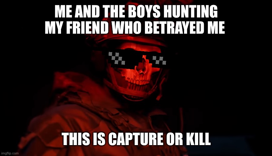 Ghost got the drip | ME AND THE BOYS HUNTING MY FRIEND WHO BETRAYED ME; THIS IS CAPTURE OR KILL | image tagged in xd | made w/ Imgflip meme maker