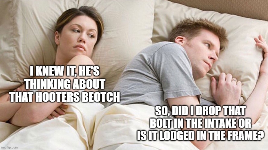 couple in bed | I KNEW IT, HE'S THINKING ABOUT THAT HOOTERS BEOTCH; SO, DID I DROP THAT BOLT IN THE INTAKE OR IS IT LODGED IN THE FRAME? | image tagged in couple in bed | made w/ Imgflip meme maker