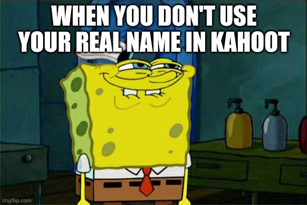 Don't You Squidward Meme | WHEN YOU DON'T USE YOUR REAL NAME IN KAHOOT | image tagged in memes,don't you squidward | made w/ Imgflip meme maker