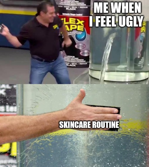 Flex Tape | ME WHEN I FEEL UGLY; SKINCARE ROUTINE | image tagged in flex tape | made w/ Imgflip meme maker