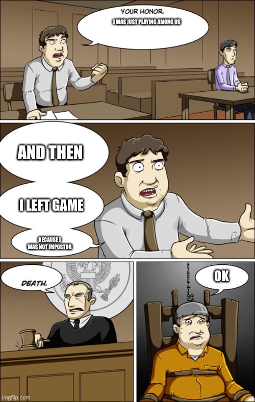 your honor | I WAS JUST PLAYING AMONG US; AND THEN; I LEFT GAME; BECAUSE I WAS NOT IMPOSTOR; OK | image tagged in your honor | made w/ Imgflip meme maker