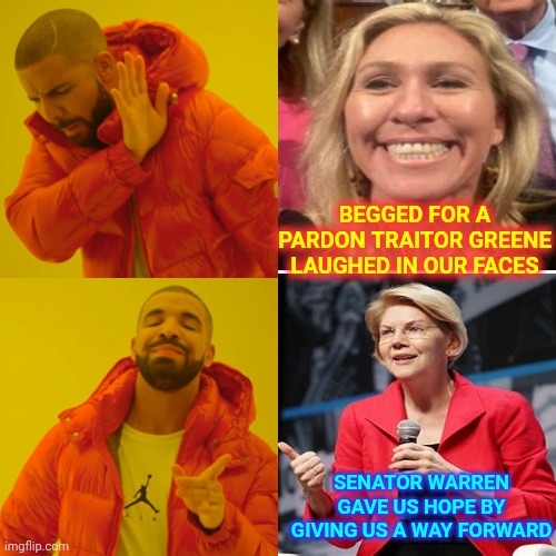 Begged For A Pardon Traitor Greene | BEGGED FOR A PARDON TRAITOR GREENE LAUGHED IN OUR FACES; SENATOR WARREN GAVE US HOPE BY GIVING US A WAY FORWARD | image tagged in memes,begged for a pardon traitor greene,lock her up,elizabeth warren,women's rights,there's hope | made w/ Imgflip meme maker