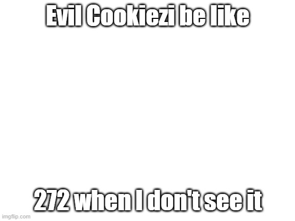 osu meme | Evil Cookiezi be like; 272 when I don't see it | image tagged in blank white template,osu | made w/ Imgflip meme maker