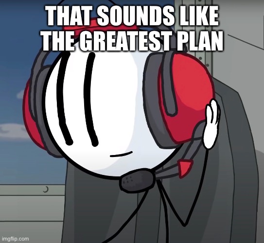 THAT SOUNDS LIKE THE GREATEST PLAN | made w/ Imgflip meme maker