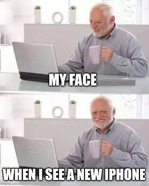 Based on real life. | MY FACE; WHEN I SEE A NEW IPHONE | image tagged in memes,hide the pain harold | made w/ Imgflip meme maker