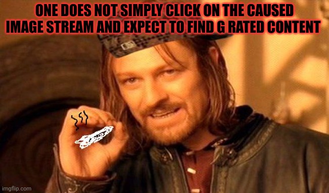 One Does Not Simply 420 Blaze It | ONE DOES NOT SIMPLY CLICK ON THE CAUSED IMAGE STREAM AND EXPECT TO FIND G RATED CONTENT | image tagged in one does not simply 420 blaze it | made w/ Imgflip meme maker