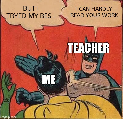 Batman Slapping Robin Meme | BUT I TRYED MY BES - I CAN HARDLY READ YOUR WORK ME TEACHER | image tagged in memes,batman slapping robin | made w/ Imgflip meme maker