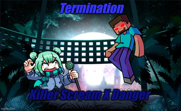 Oh God How I Love Killer Scream | Termination; Killer Scream X Danger | made w/ Imgflip meme maker