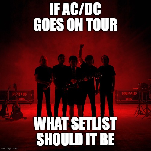 AC/DC |  IF AC/DC GOES ON TOUR; WHAT SETLIST SHOULD IT BE | image tagged in acdc | made w/ Imgflip meme maker