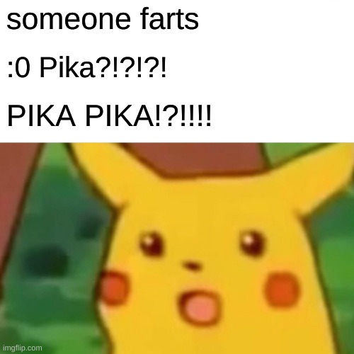 Surprised Pikachu Meme | someone farts; :0 Pika?!?!?! PIKA PIKA!?!!!! | image tagged in memes,surprised pikachu | made w/ Imgflip meme maker