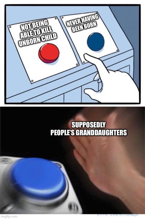 At least they’ll be born | NEVER HAVING BEEN BORN; NOT BEING ABLE TO KILL UNBORN CHILD; SUPPOSEDLY PEOPLE’S GRANDDAUGHTERS | image tagged in two buttons 1 blue | made w/ Imgflip meme maker