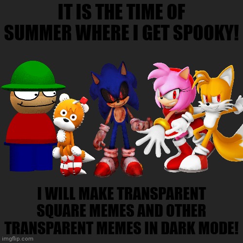 Dark Mode Memes.... | IT IS THE TIME OF SUMMER WHERE I GET SPOOKY! I WILL MAKE TRANSPARENT SQUARE MEMES AND OTHER TRANSPARENT MEMES IN DARK MODE! | image tagged in memes,blank transparent square,sonic the hedgehog,dave and bambi,dark mode,spooky | made w/ Imgflip meme maker