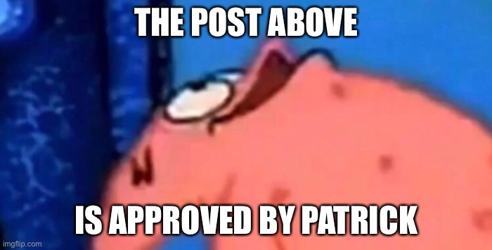 Approved :) | THE POST ABOVE; IS APPROVED BY PATRICK | image tagged in patrick looking up | made w/ Imgflip meme maker