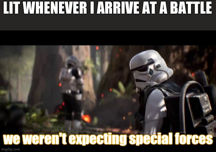 Its true | LIT WHENEVER I ARRIVE AT A BATTLE; we weren't expecting special forces | image tagged in we weren't expecting special forces | made w/ Imgflip meme maker