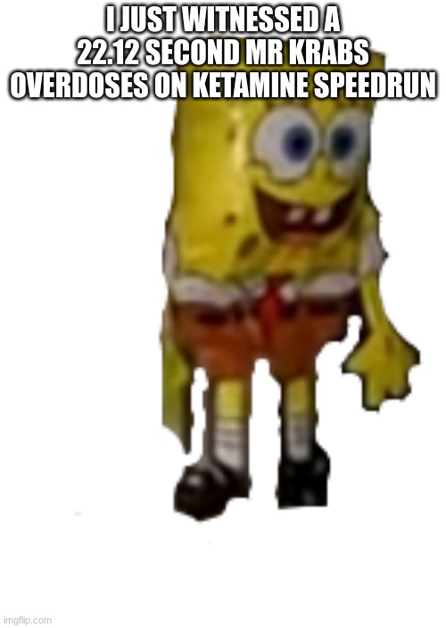 Spongebob Balloon | I JUST WITNESSED A 22.12 SECOND MR KRABS OVERDOSES ON KETAMINE SPEEDRUN | image tagged in spongebob balloon | made w/ Imgflip meme maker