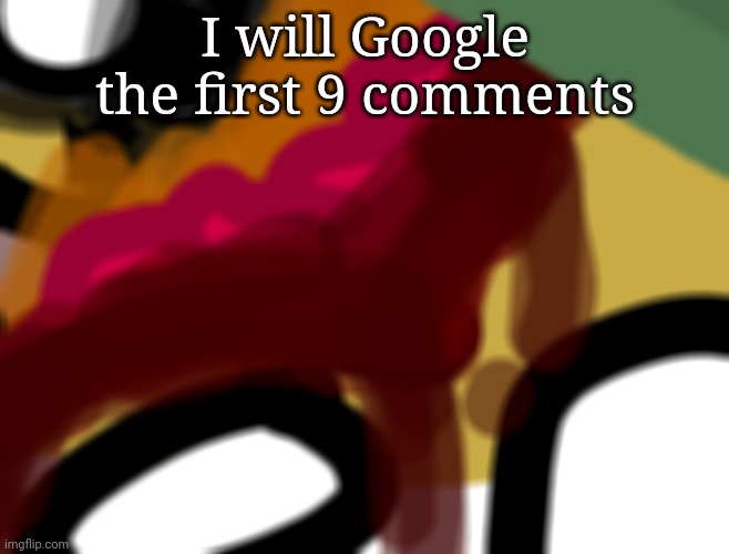 I may regret this | I will Google the first 9 comments | made w/ Imgflip meme maker