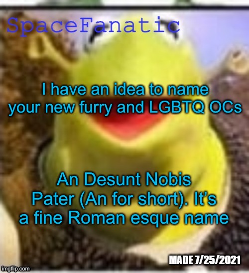 Ye Olde Announcements | I have an idea to name your new furry and LGBTQ OCs; An Desunt Nobis Pater (An for short). It’s a fine Roman esque name | image tagged in spacefanatic announcement temp | made w/ Imgflip meme maker