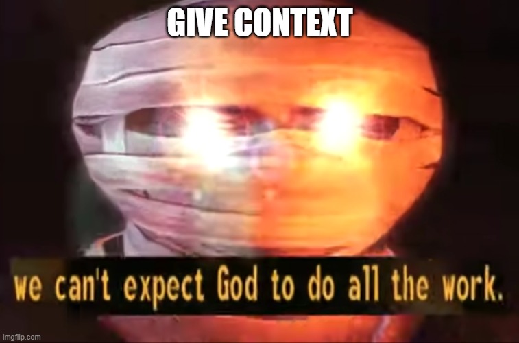 We can't expect God to do all the work. | GIVE CONTEXT | image tagged in we can't expect god to do all the work | made w/ Imgflip meme maker