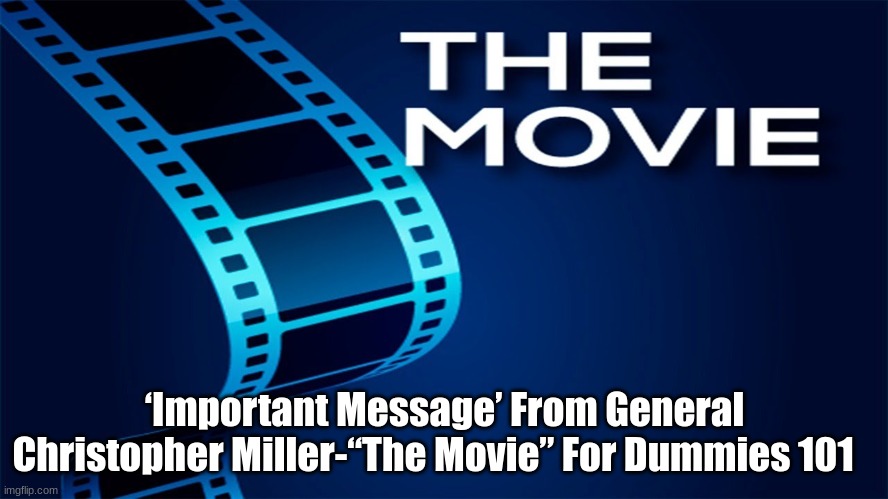 ‘Important Message’ From General Christopher Miller-“The Movie” For Dummies 101   (Video)