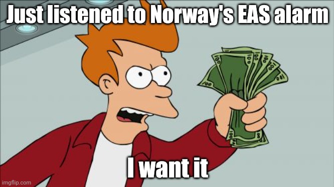 Shut Up And Take My Money Fry | Just listened to Norway's EAS alarm; I want it | image tagged in memes,shut up and take my money fry | made w/ Imgflip meme maker