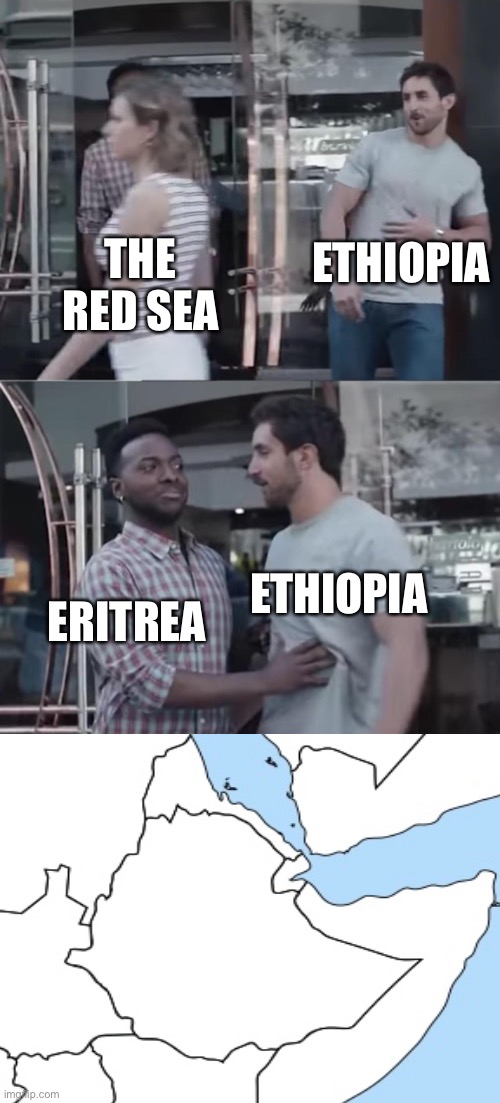 Geography in Africa | THE RED SEA; ETHIOPIA; ERITREA; ETHIOPIA | image tagged in bro not cool | made w/ Imgflip meme maker