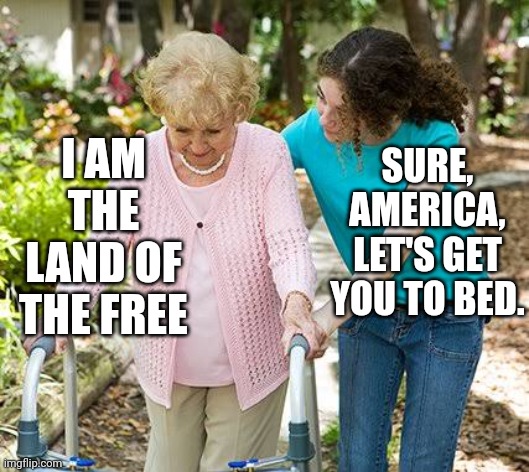 Sure grandma let's get you to bed | I AM THE LAND OF THE FREE; SURE, AMERICA, LET'S GET YOU TO BED. | image tagged in sure grandma let's get you to bed,supreme court,america,women's rights | made w/ Imgflip meme maker