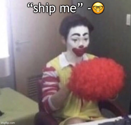 me asf | “ship me” -🤓 | image tagged in me asf | made w/ Imgflip meme maker