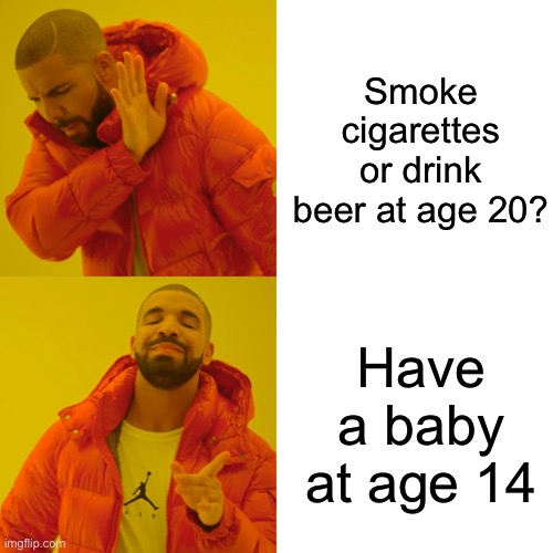 Hotline bling | Smoke cigarettes or drink beer at age 20? Have a baby at age 14 | image tagged in memes,drake hotline bling | made w/ Imgflip meme maker