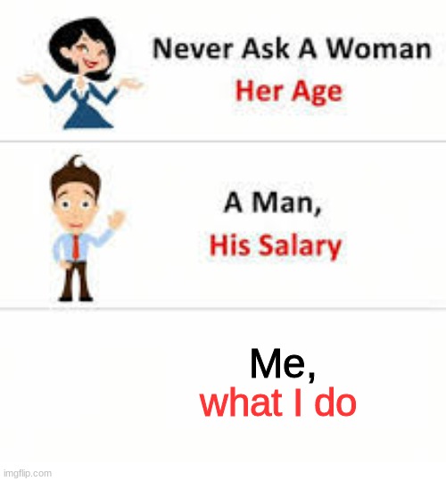 Never ask a woman her age | Me, what I do | image tagged in never ask a woman her age | made w/ Imgflip meme maker