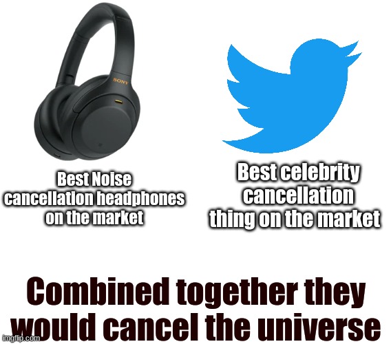 Cancellation wars | Best celebrity cancellation thing on the market; Best Noise cancellation headphones on the market; Combined together they would cancel the universe | image tagged in cancelled | made w/ Imgflip meme maker