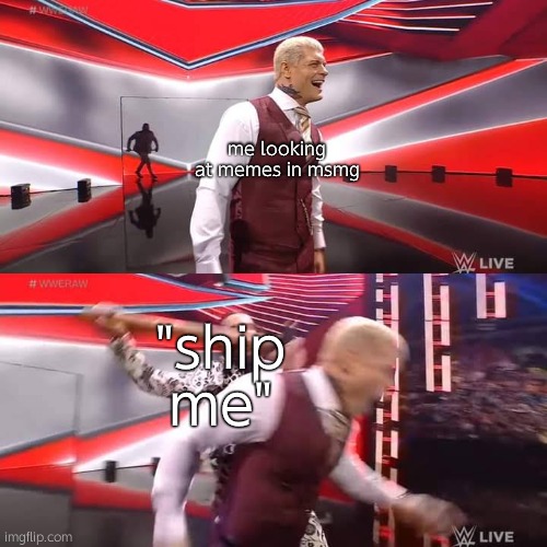 ship me cuz trend | me looking at memes in msmg; "ship me" | image tagged in seth rollins attacking cody rhodes template | made w/ Imgflip meme maker