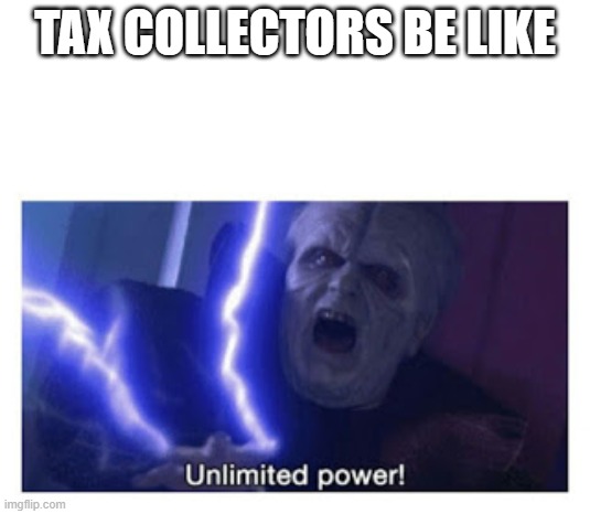tax collectors have UNLIMITED POWER!!!! | TAX COLLECTORS BE LIKE | image tagged in unlimited power,emporer palpatine | made w/ Imgflip meme maker