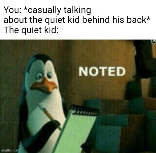 Noted | You: *casually talking about the quiet kid behind his back*
The quiet kid: | image tagged in noted | made w/ Imgflip meme maker