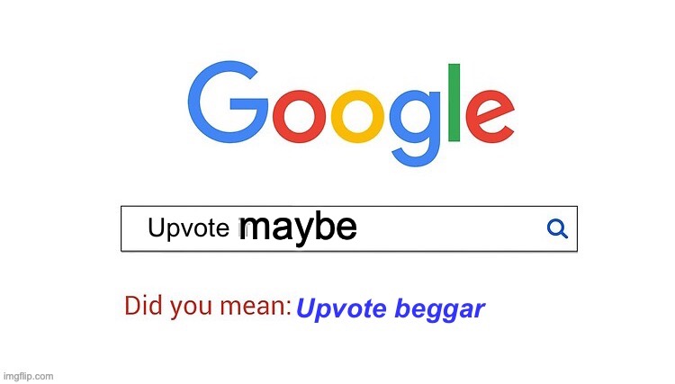 did you mean upvote beggar | maybe | image tagged in did you mean upvote beggar | made w/ Imgflip meme maker
