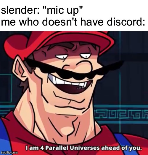 I Am 4 Parallel Universes Ahead Of You | slender: "mic up"
me who doesn't have discord: | image tagged in i am 4 parallel universes ahead of you | made w/ Imgflip meme maker