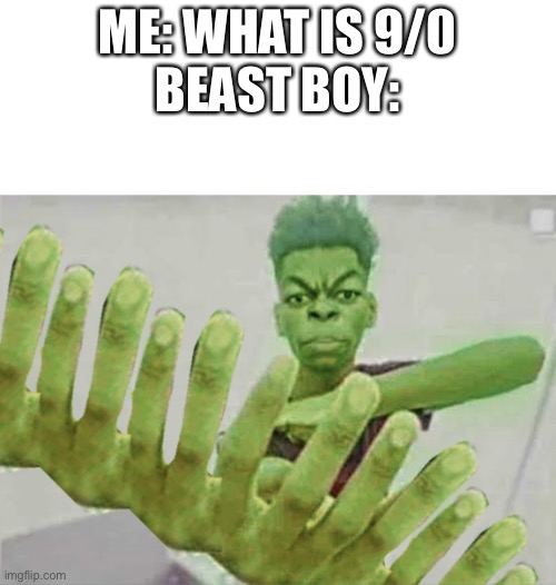 Beast Boy Holding more than 12 fingers | ME: WHAT IS 9/0
BEAST BOY: | image tagged in beast boy holding more than 12 fingers | made w/ Imgflip meme maker