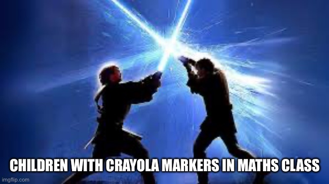 lightsaber duel | CHILDREN WITH CRAYOLA MARKERS IN MATHS CLASS | image tagged in lightsaber duel | made w/ Imgflip meme maker