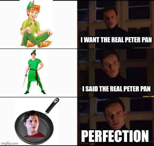 Who is the real Peter Pan? | I WANT THE REAL PETER PAN; I SAID THE REAL PETER PAN; PERFECTION | image tagged in show me the real | made w/ Imgflip meme maker