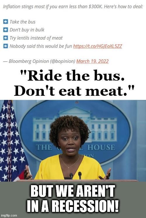  "Ride the bus.  Don't eat meat."; BUT WE AREN'T IN A RECESSION! | image tagged in bloomberg,opinion,white house press briefing,karine jean-pierre | made w/ Imgflip meme maker