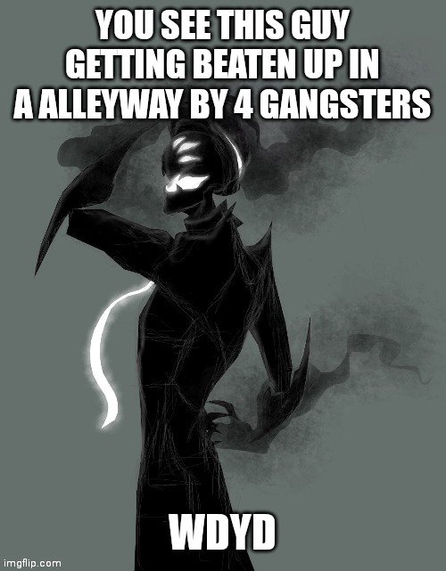 @_@ | YOU SEE THIS GUY GETTING BEATEN UP IN A ALLEYWAY BY 4 GANGSTERS; WDYD | made w/ Imgflip meme maker