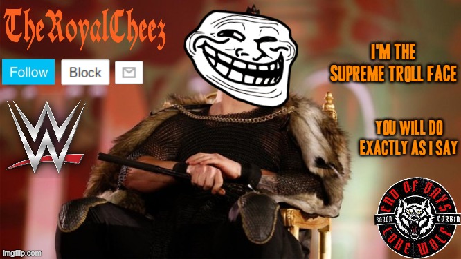 The Supreme Troll Face commands that you do exactly as he says to | I'M THE SUPREME TROLL FACE; YOU WILL DO EXACTLY AS I SAY | image tagged in theroyalcheez's king corbin template,memes,troll face,trolled,dank memes,savage memes | made w/ Imgflip meme maker