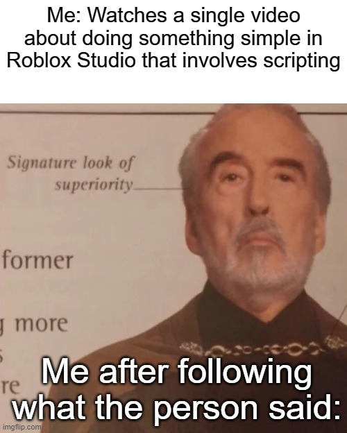 When you watch a video about scripting then following what the person says | Me: Watches a single video about doing something simple in Roblox Studio that involves scripting; Me after following what the person said: | image tagged in signature look of superiority | made w/ Imgflip meme maker