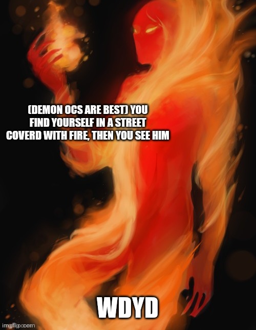 "Do you know I have the book of all the Demons? I know every type of demon! | (DEMON OCS ARE BEST) YOU FIND YOURSELF IN A STREET COVERD WITH FIRE, THEN YOU SEE HIM; WDYD | made w/ Imgflip meme maker