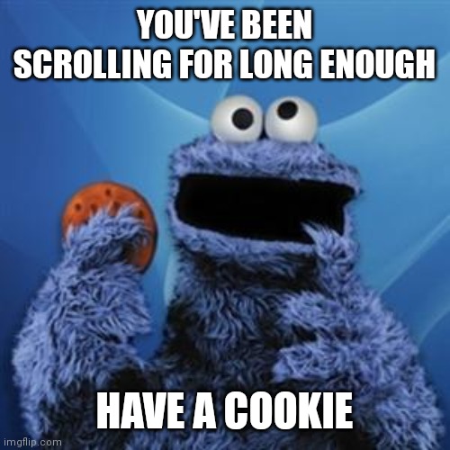 cookie monster | YOU'VE BEEN SCROLLING FOR LONG ENOUGH; HAVE A COOKIE | image tagged in cookie monster,cookies,funny | made w/ Imgflip meme maker