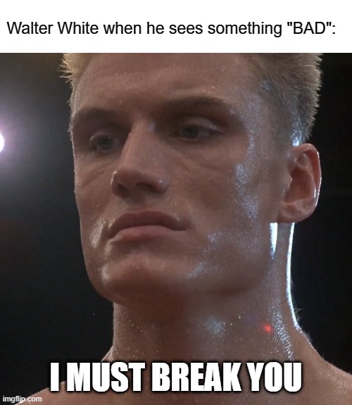 unfunny breaking bad meme | Walter White when he sees something "BAD":; I MUST BREAK YOU | image tagged in ivan drago | made w/ Imgflip meme maker