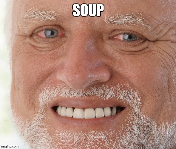 Hide the Pain Harold | SOUP | image tagged in hide the pain harold | made w/ Imgflip meme maker