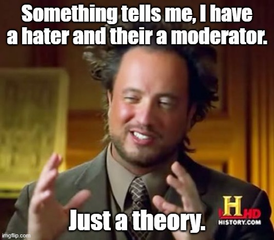 Hmm.... | Something tells me, I have a hater and their a moderator. Just a theory. | image tagged in memes,ancient aliens | made w/ Imgflip meme maker